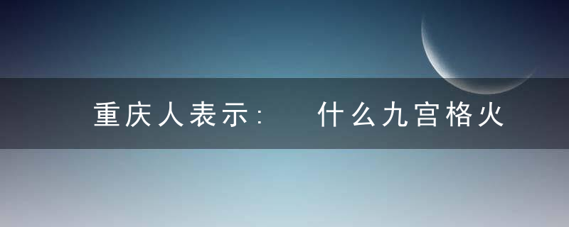 重庆人表示: 什么九宫格火锅, 都是骗你们外地人的